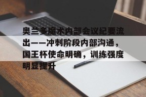 PG官方包含奥兰多魔术内部会议纪要流出——冲刺阶段内部沟通，国王杯使命明确，训练强度明显提升的词条